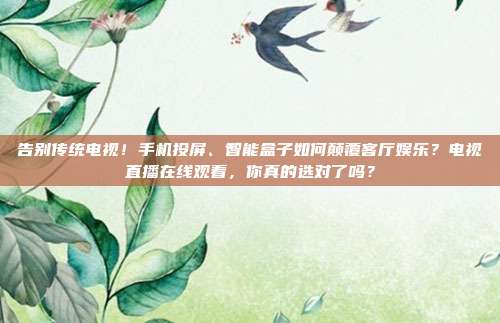 告别传统电视！手机投屏、智能盒子如何颠覆客厅娱乐？电视直播在线观看，你真的选对了吗？