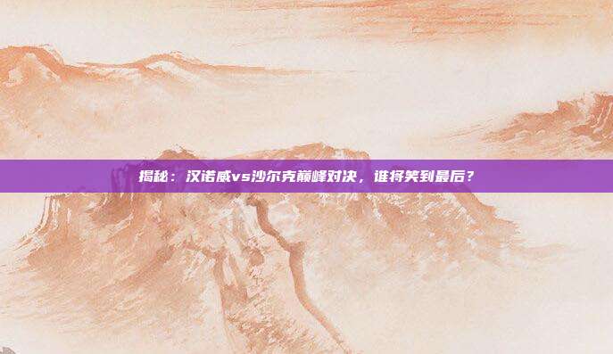 揭秘：汉诺威vs沙尔克巅峰对决，谁将笑到最后？