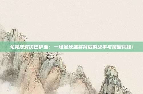 戈竞技对决巴伊亚：一场足球盛宴背后的故事与策略揭秘！