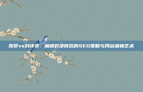 陈梦vs刘诗雯：巅峰对决背后的SEO策略与网站编辑艺术