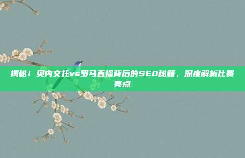 揭秘！贝内文托vs罗马直播背后的SEO秘籍，深度解析比赛亮点