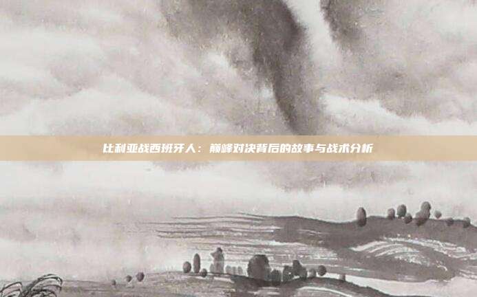 比利亚战西班牙人：巅峰对决背后的故事与战术分析