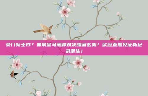 豪门新王炸？曼城皇马巅峰对决暗藏玄机！欧冠直播见证新纪录诞生！
