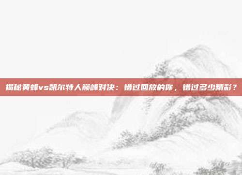 揭秘黄蜂vs凯尔特人巅峰对决：错过回放的你，错过多少精彩？