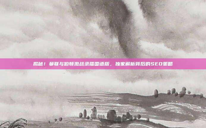 揭秘！曼联与伯顿激战录播国语版，独家解析背后的SEO策略