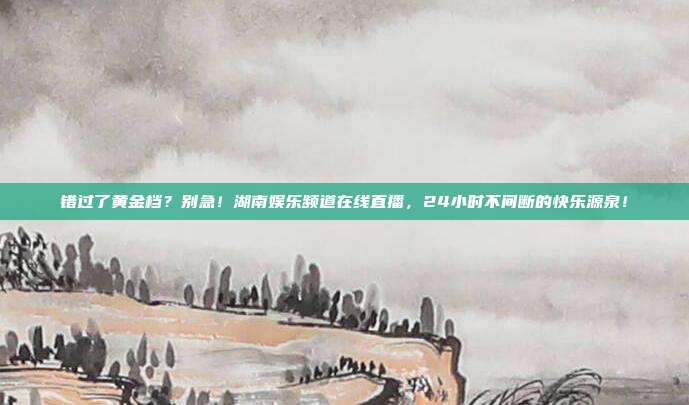 错过了黄金档？别急！湖南娱乐频道在线直播，24小时不间断的快乐源泉！