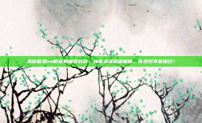 揭秘霍恩vs帕奎奥巅峰对决：独家录像深度解析，你绝对不能错过！