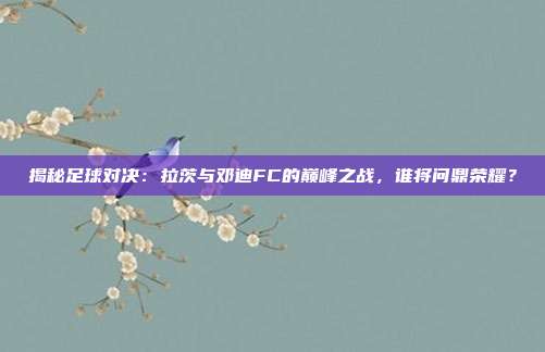 揭秘足球对决：拉茨与邓迪FC的巅峰之战，谁将问鼎荣耀？