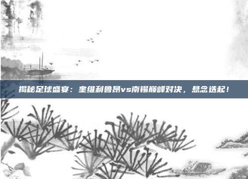 揭秘足球盛宴：奎维利鲁昂vs南锡巅峰对决，悬念迭起！