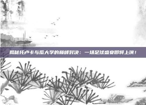 揭秘托卢卡与瓜大学的巅峰对决：一场足球盛宴即将上演！