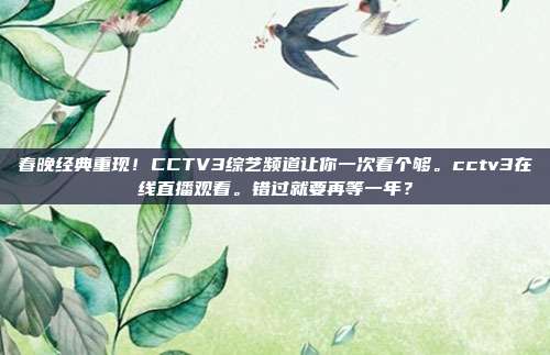 春晚经典重现！CCTV3综艺频道让你一次看个够。cctv3在线直播观看。错过就要再等一年？