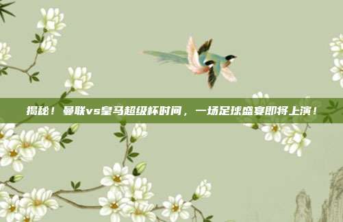 揭秘！曼联vs皇马超级杯时间，一场足球盛宴即将上演！
