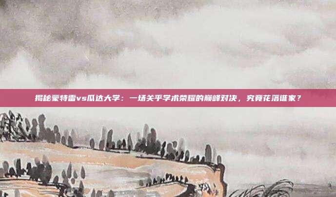 揭秘蒙特雷vs瓜达大学：一场关乎学术荣耀的巅峰对决，究竟花落谁家？