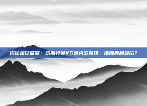 揭秘足球盛宴：威斯特曼VS米内罗竞技，谁能笑到最后？