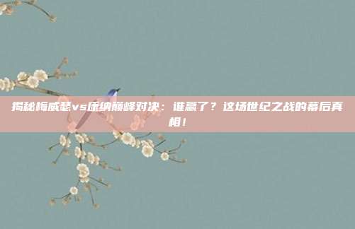 揭秘梅威瑟vs康纳巅峰对决：谁赢了？这场世纪之战的幕后真相！