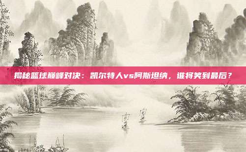 揭秘篮球巅峰对决：凯尔特人vs阿斯坦纳，谁将笑到最后？