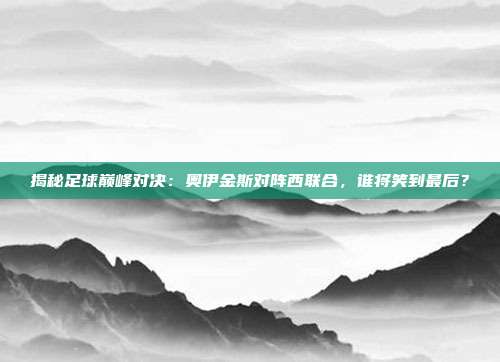 揭秘足球巅峰对决：奥伊金斯对阵西联合，谁将笑到最后？