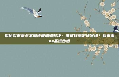 揭秘科布雷与圣漫步者巅峰对决:谁将称霸足球赛场?科布雷vs圣漫步者