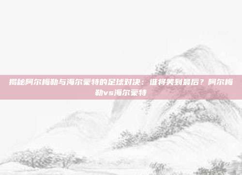 揭秘阿尔梅勒与海尔蒙特的足球对决:谁将笑到最后?阿尔梅勒vs海尔蒙特