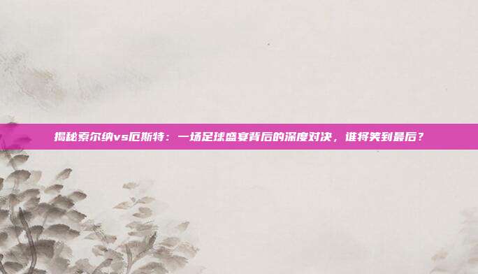 揭秘索尔纳vs厄斯特：一场足球盛宴背后的深度对决，谁将笑到最后？