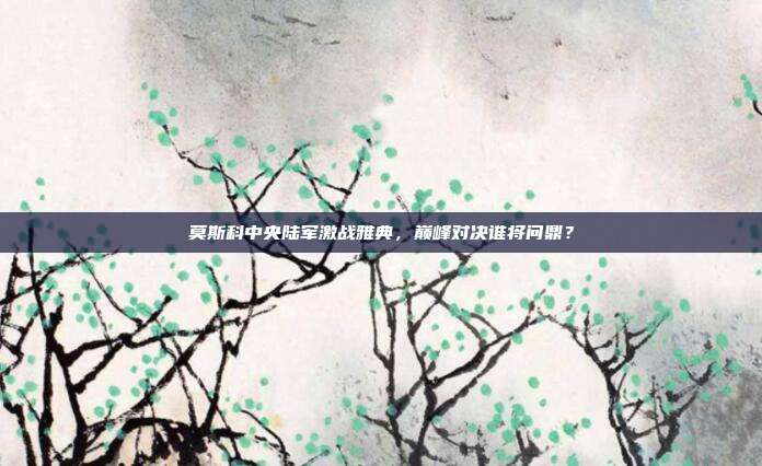 莫斯科中央陆军激战雅典,巅峰对决谁将问鼎?