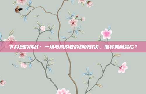 下科恩的挑战：一场与流浪者的巅峰对决，谁将笑到最后？