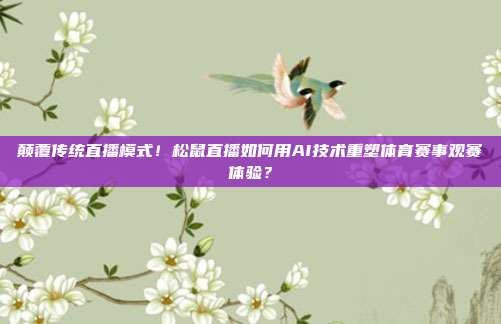 颠覆传统直播模式！松鼠直播如何用AI技术重塑体育赛事观赛体验？