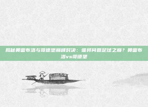 揭秘奥雷布洛与哥德堡巅峰对决：谁将问鼎足球之巅？奥雷布洛vs哥德堡