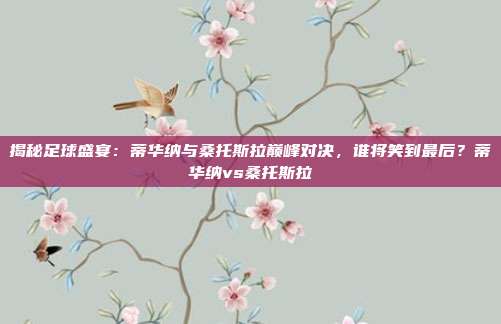 揭秘足球盛宴:蒂华纳与桑托斯拉巅峰对决,谁将笑到最后?蒂华纳vs桑托斯拉