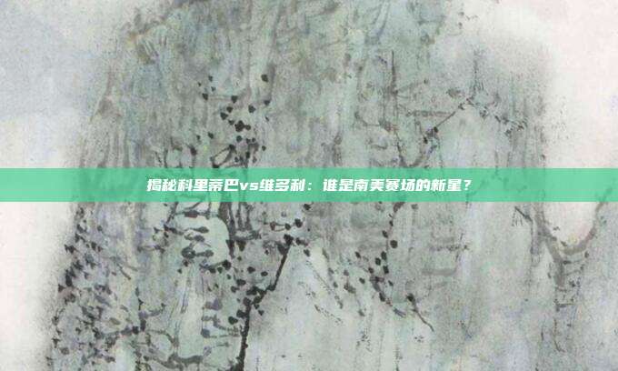 揭秘科里蒂巴vs维多利：谁是南美赛场的新星？