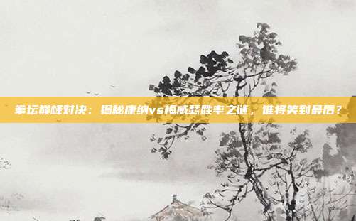拳坛巅峰对决：揭秘康纳vs梅威瑟胜率之谜，谁将笑到最后？