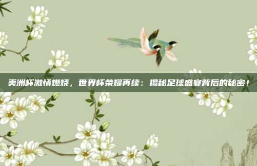 美洲杯激情燃烧,世界杯荣耀再续:揭秘足球盛宴背后的秘密!