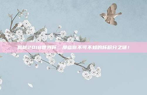 揭秘2018世界杯:那些你不可不知的杯积分之谜!