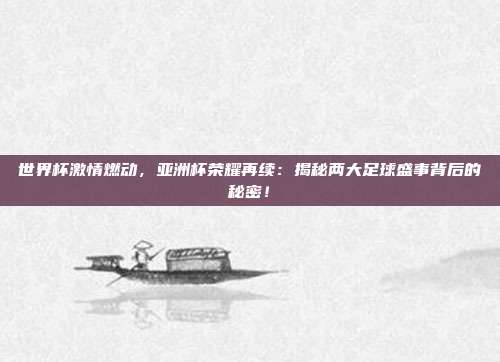 世界杯激情燃动，亚洲杯荣耀再续：揭秘两大足球盛事背后的秘密！