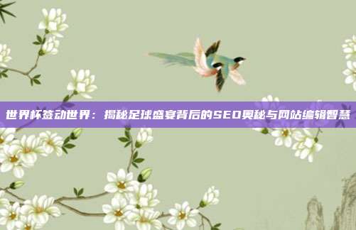 世界杯签动世界:揭秘足球盛宴背后的SEO奥秘与网站编辑智慧