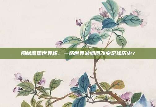 揭秘德国世界杯:一场世界波如何改变足球历史?