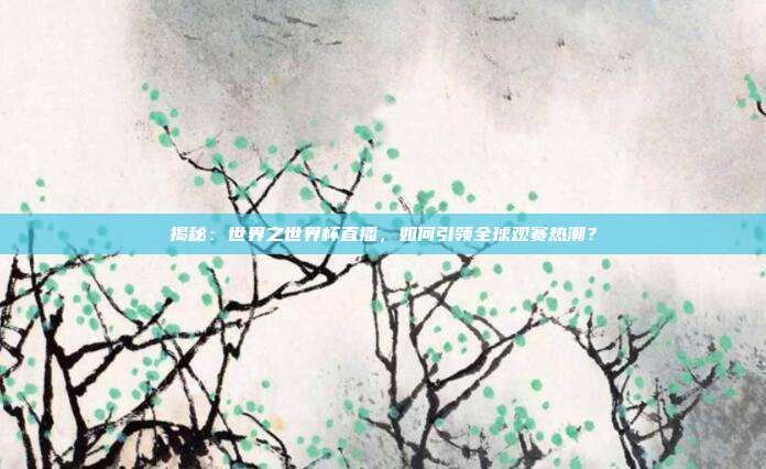 揭秘：世界之世界杯直播，如何引领全球观赛热潮？