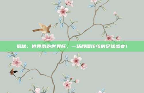 揭秘：世界倒跑世界杯，一场颠覆传统的足球盛宴！