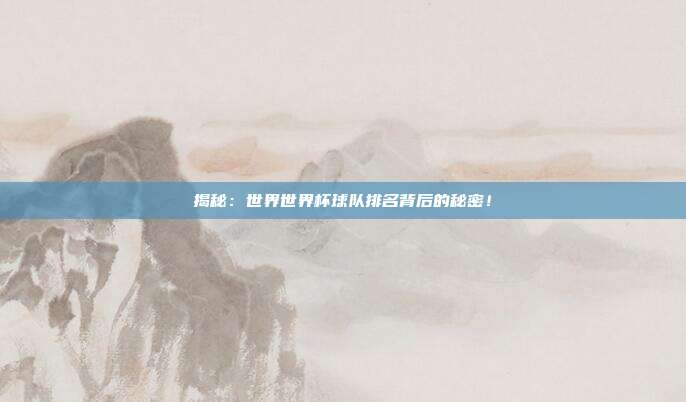 揭秘：世界世界杯球队排名背后的秘密！