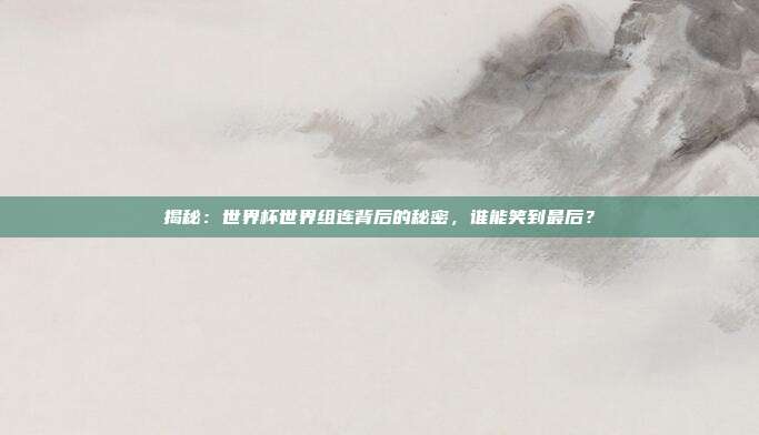 揭秘：世界杯世界组连背后的秘密，谁能笑到最后？