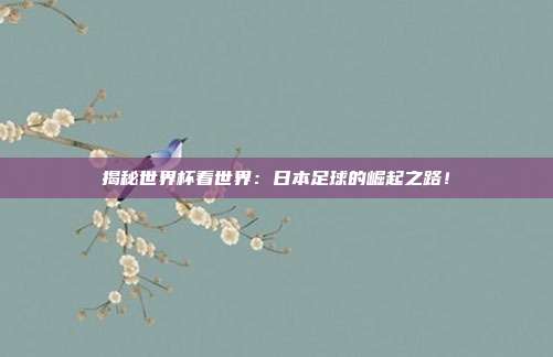 揭秘世界杯看世界：日本足球的崛起之路！