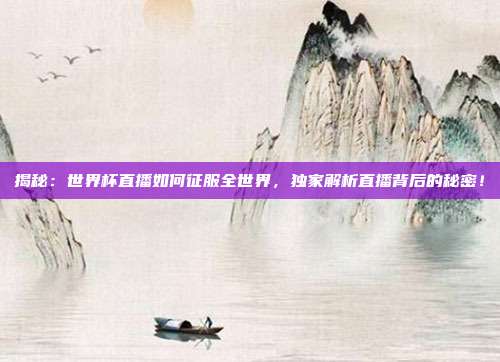 揭秘：世界杯直播如何征服全世界，独家解析直播背后的秘密！