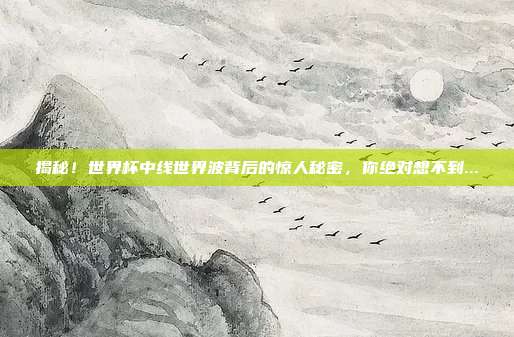 揭秘！世界杯中线世界波背后的惊人秘密，你绝对想不到...