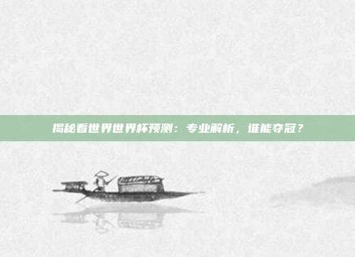 揭秘看世界世界杯预测：专业解析，谁能夺冠？