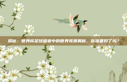 揭秘：世界杯足球盛宴中的世界竞猜奥秘，你准备好了吗？