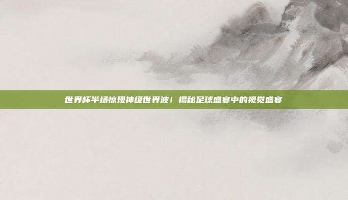 世界杯半场惊现神级世界波！揭秘足球盛宴中的视觉盛宴