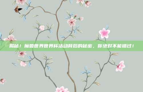 揭秘！魔兽世界世界杯活动背后的秘密，你绝对不能错过！