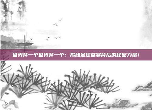 世界杯一个世界杯一个：揭秘足球盛宴背后的秘密力量！