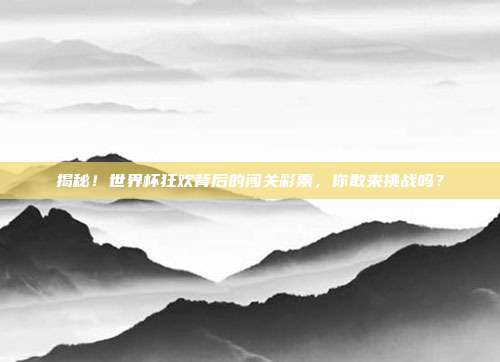 揭秘！世界杯狂欢背后的闯关彩票，你敢来挑战吗？
