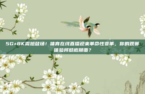 5G+8K震撼登场！体育在线直播迎来革命性变革，你的观赛体验将彻底颠覆？